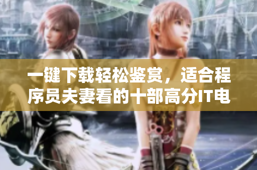 一键下载轻松鉴赏，适合程序员夫妻看的十部高分IT电视剧推荐