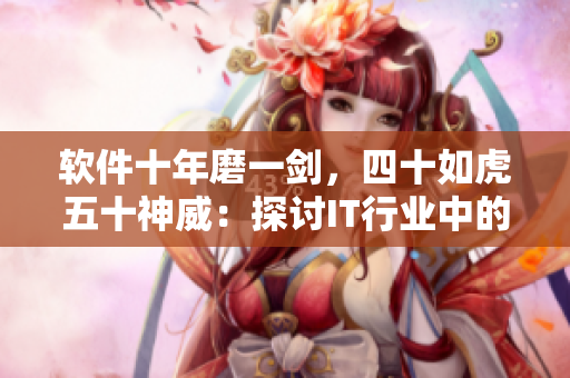 软件十年磨一剑，四十如虎五十神威：探讨IT行业中的成熟软件开发者
