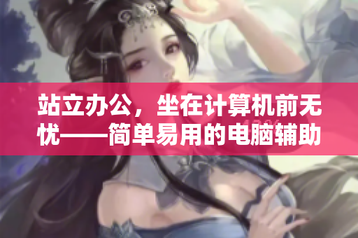 站立办公，坐在计算机前无忧——简单易用的电脑辅助软件推荐