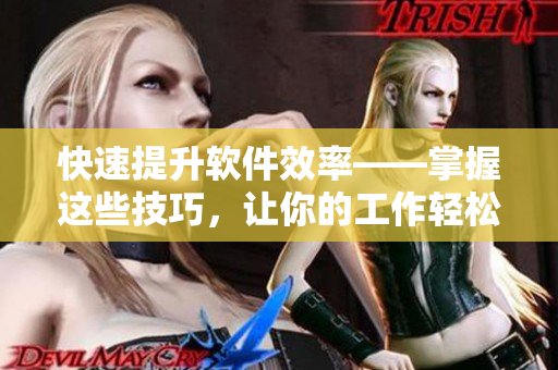 快速提升软件效率——掌握这些技巧，让你的工作轻松自如