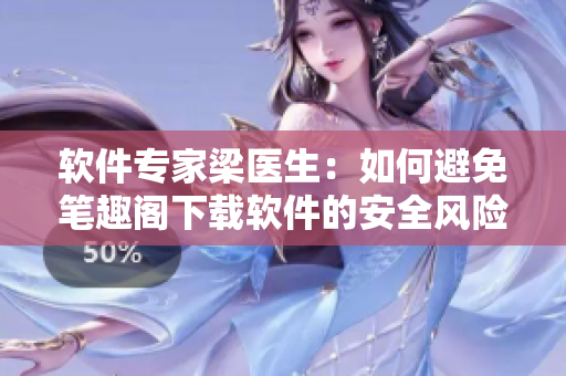 软件专家梁医生：如何避免笔趣阁下载软件的安全风险？