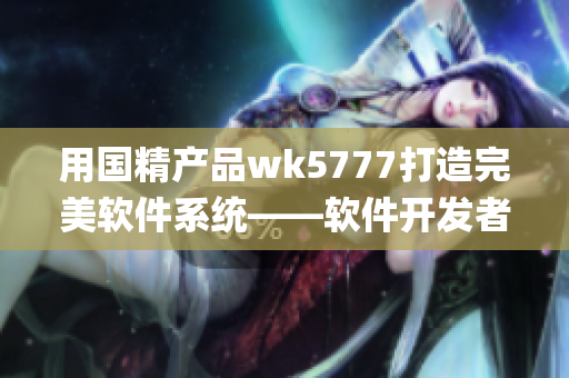 用国精产品wk5777打造完美软件系统——软件开发者彩票官方app