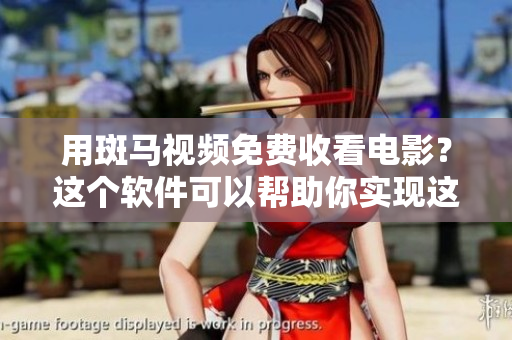 用斑马视频免费收看电影？这个软件可以帮助你实现这一目标！