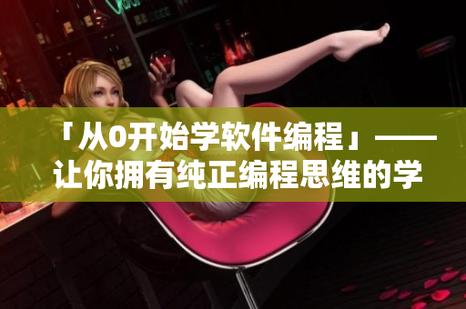 「从0开始学软件编程」—— 让你拥有纯正编程思维的学习路径。