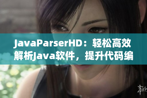 JavaParserHD：轻松高效解析Java软件，提升代码编写效率
