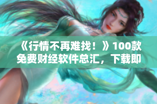 《行情不再难找！》100款免费财经软件总汇，下载即用！