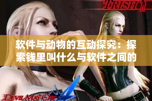 软件与动物的互动探究：探索钱里叫什么与软件之间的联系