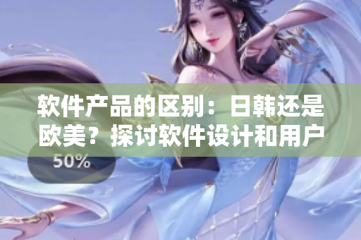 软件产品的区别:日韩还是欧美?探讨软件设计和用户体验的不同 软件产品的区别:日韩还是欧美?探讨软件设计和用户体验的不同