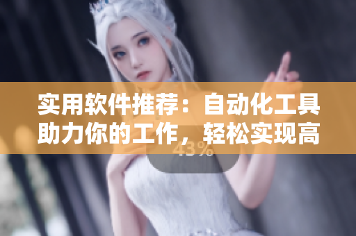 实用软件推荐：自动化工具助力你的工作，轻松实现高效无压力