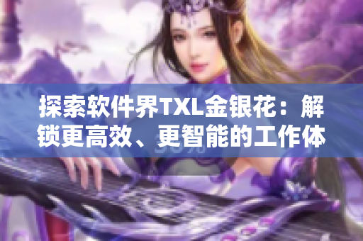 探索软件界TXL金银花：解锁更高效、更智能的工作体验