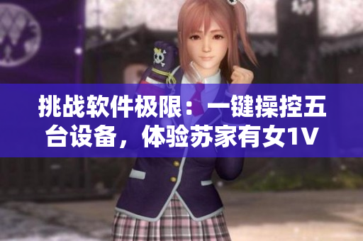 挑战软件极限：一键操控五台设备，体验苏家有女1V5黄心火龙果的震撼之旅