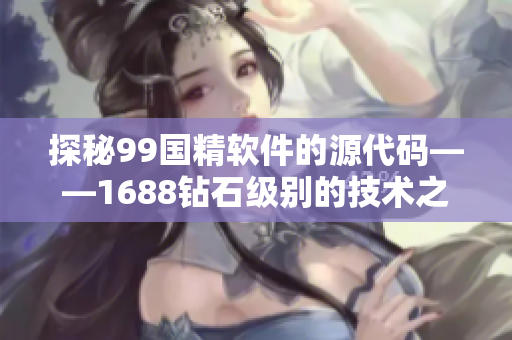 探秘99国精软件的源代码——1688钻石级别的技术之旅