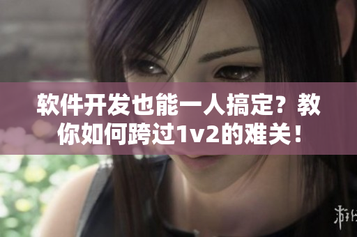 软件开发也能一人搞定？教你如何跨过1v2的难关！
