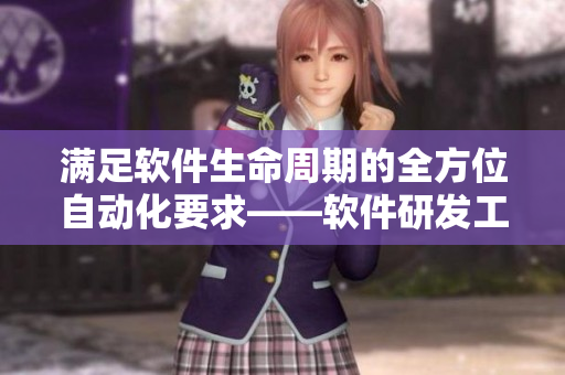 满足软件生命周期的全方位自动化要求——软件研发工具的新选择