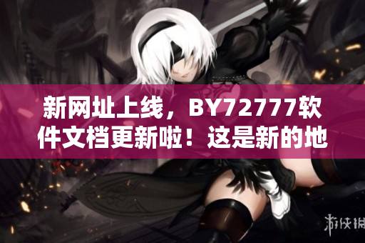 新网址上线，BY72777软件文档更新啦！这是新的地址……