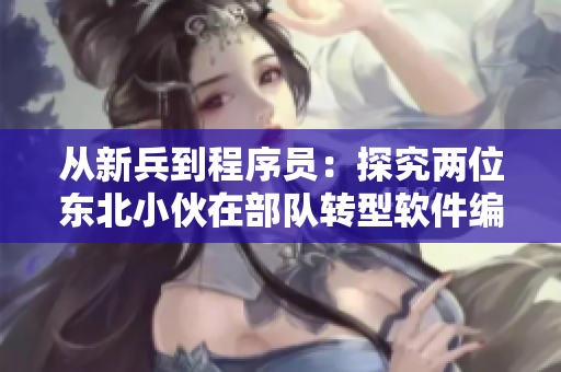 从新兵到程序员：探究两位东北小伙在部队转型软件编程的故事