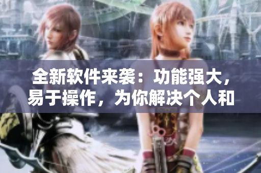 全新软件来袭：功能强大，易于操作，为你解决个人和工作中的烦恼！