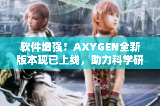 软件增强！AXYGEN全新版本现已上线，助力科学研究