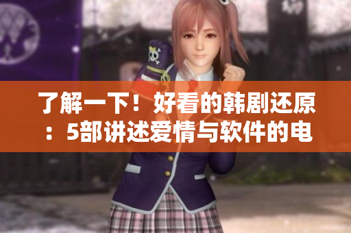 了解一下！好看的韩剧还原：5部讲述爱情与软件的电视剧推荐！