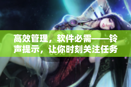 高效管理，软件必需——铃声提示，让你时刻关注任务进度