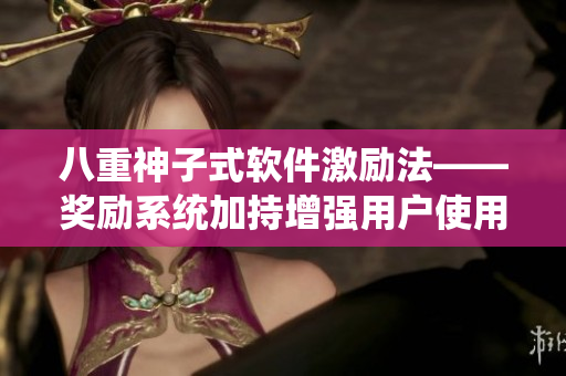 八重神子式软件激励法——奖励系统加持增强用户使用体验