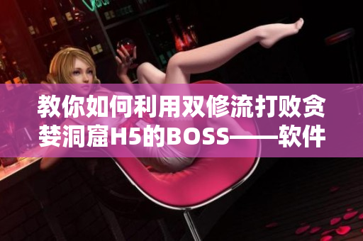 教你如何利用双修流打败贪婪洞窟H5的BOSS——软件开发者必知的技巧