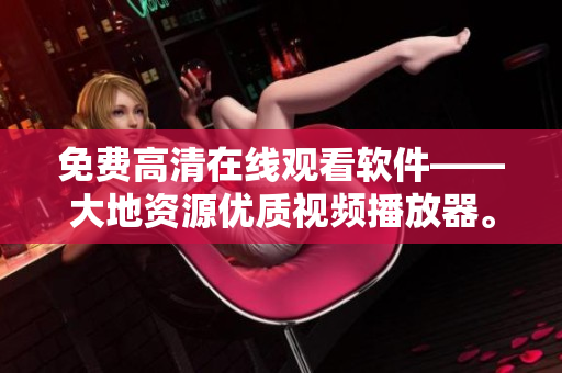 免费高清在线观看软件——大地资源优质视频播放器。