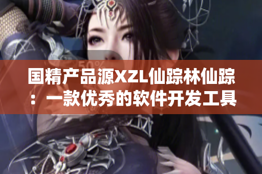 国精产品源XZL仙踪林仙踪：一款优秀的软件开发工具