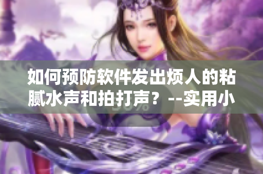 如何预防软件发出烦人的粘腻水声和拍打声？--实用小技巧