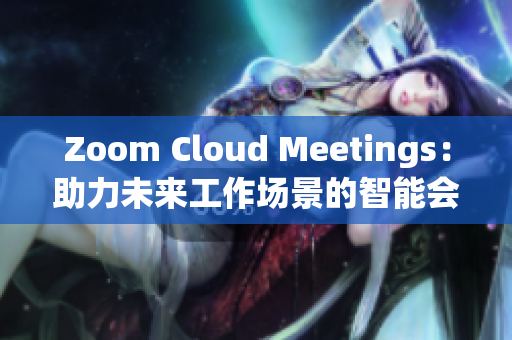 Zoom Cloud Meetings：助力未来工作场景的智能会议软件