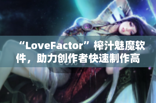 “LoveFactor”榨汁魅魔软件，助力创作者快速制作高质量插画