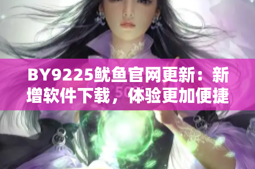 BY9225鱿鱼官网更新：新增软件下载，体验更加便捷