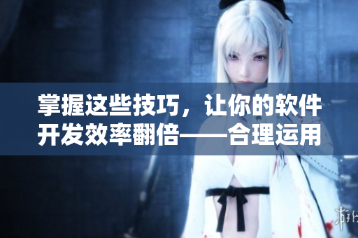 掌握这些技巧，让你的软件开发效率翻倍——合理运用五指探洞手法