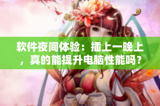 软件夜间体验：插上一晚上，真的能提升电脑性能吗？