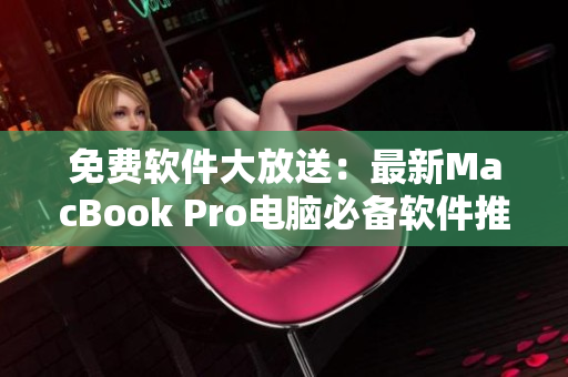 免费软件大放送：最新MacBook Pro电脑必备软件推荐