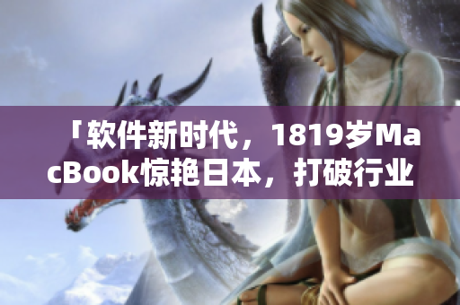 「软件新时代，1819岁MacBook惊艳日本，打破行业壁垒!」