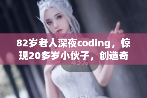 82岁老人深夜coding，惊现20多岁小伙子，创造奇迹！