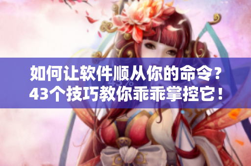 如何让软件顺从你的命令？43个技巧教你乖乖掌控它！