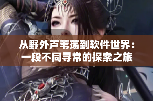 从野外芦苇荡到软件世界：一段不同寻常的探索之旅