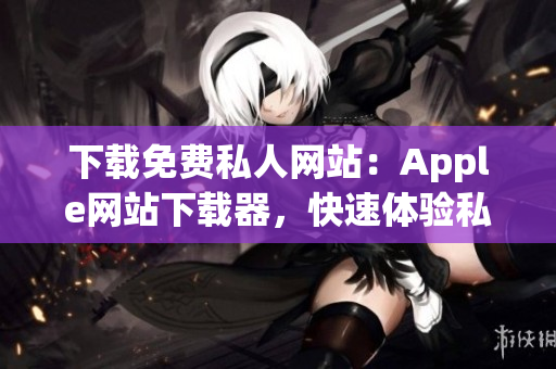 下载免费私人网站：Apple网站下载器，快速体验私人服务