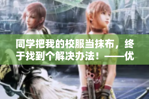 同学把我的校服当抹布，终于找到个解决办法！——优秀软件帮我洗清污名