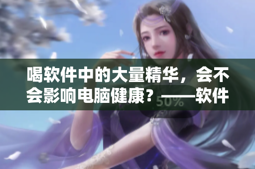 喝软件中的大量精华，会不会影响电脑健康？——软件口味的剖析