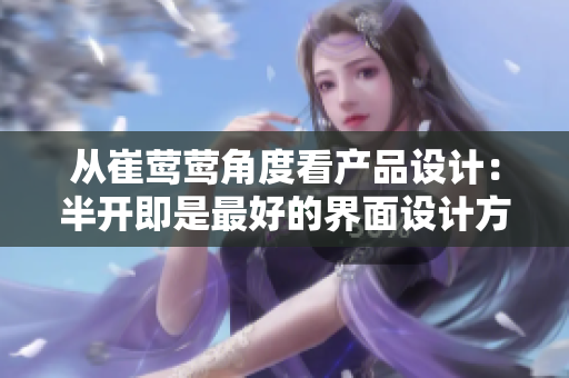 从崔莺莺角度看产品设计：半开即是最好的界面设计方案！