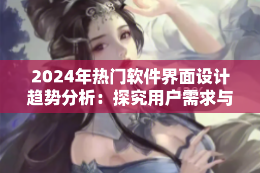 2024年热门软件界面设计趋势分析：探究用户需求与个性化定制