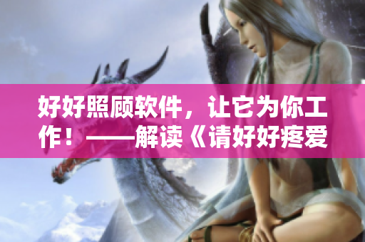 好好照顾软件，让它为你工作！——解读《请好好疼爱》第八集