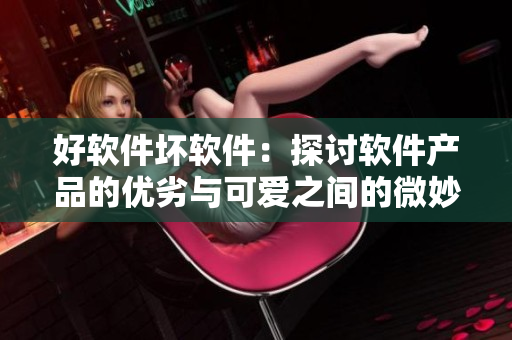 好软件坏软件：探讨软件产品的优劣与可爱之间的微妙差别