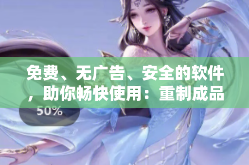 免费、无广告、安全的软件，助你畅快使用：重制成品漫画，亲测可用！
