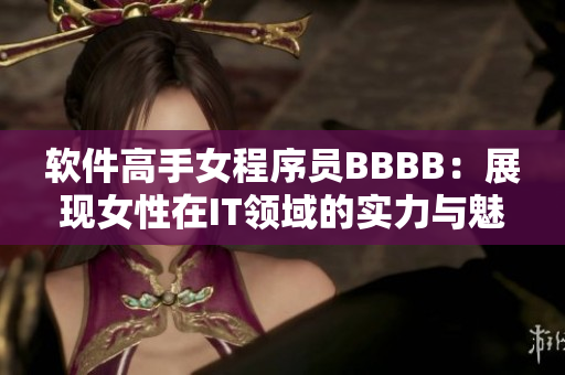 软件高手女程序员BBBB：展现女性在IT领域的实力与魅力