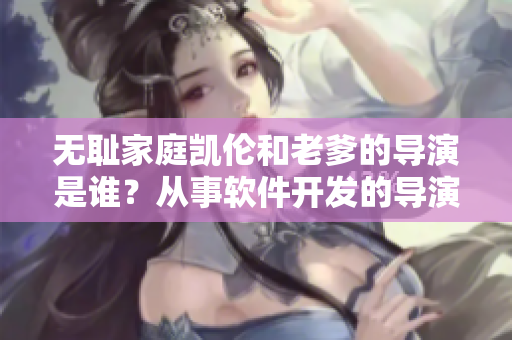 无耻家庭凯伦和老爹的导演是谁？从事软件开发的导演可能在哪里？