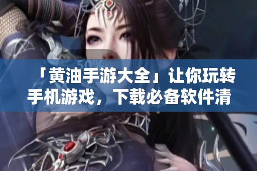 「黄油手游大全」让你玩转手机游戏，下载必备软件清单火热来袭！